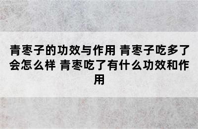 青枣子的功效与作用 青枣子吃多了会怎么样 青枣吃了有什么功效和作用